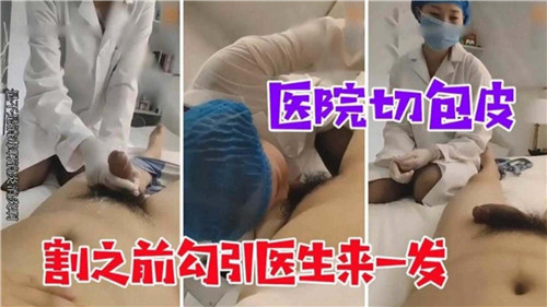 医院切包皮割之前勾引医生来一发